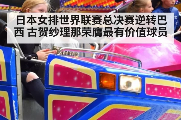 日本女排世界联赛总决赛逆转巴西 古贺纱理那荣膺最有价值球员