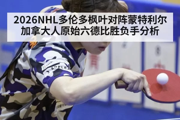 2026NHL多伦多枫叶对阵蒙特利尔加拿大人原始六德比胜负手分析
